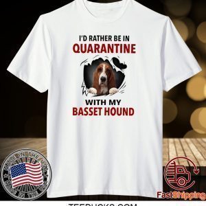 I’D RATHER BE IN QUARANTINE WITH MY BASSET HOUND TEE SHIRT