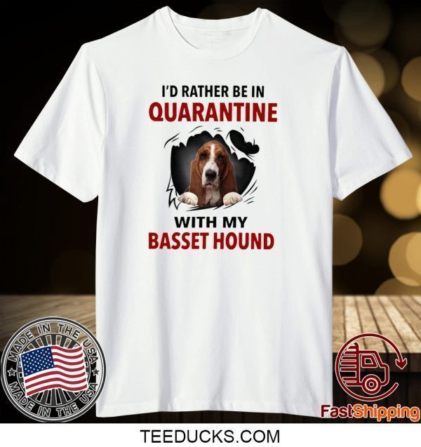 I’D RATHER BE IN QUARANTINE WITH MY BASSET HOUND TEE SHIRT