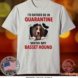 I’D RATHER BE IN QUARANTINE WITH MY BASSET HOUND TEE SHIRTS