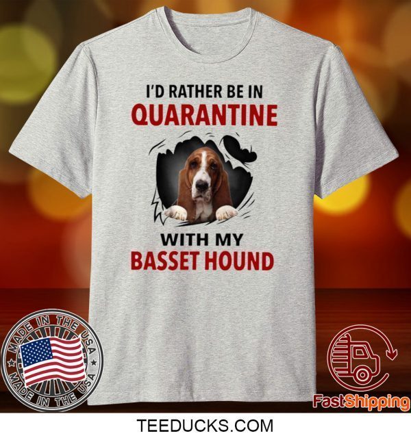 I’D RATHER BE IN QUARANTINE WITH MY BASSET HOUND TEE SHIRTS