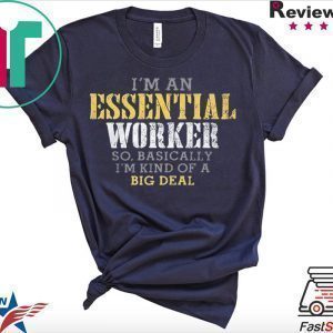I’M AN ESSENTIAL WORKER SO BASICALLY I’M KIND OF A BIG DEAL TSHIRT
