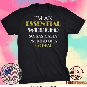 I’M AN ESSENTIAL WORKER SO BASICALLY I’M KIND OF A BIG DEAL TEE SHIRTS