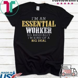 I’M AN ESSENTIAL WORKER SO BASICALLY I’M KIND OF A BIG DEAL TEE SHIRT