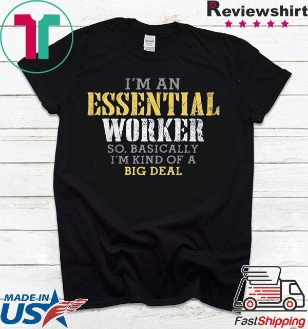 I’M AN ESSENTIAL WORKER SO BASICALLY I’M KIND OF A BIG DEAL TEE SHIRT