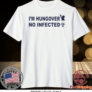 I’m Hungover No Infected Tee Shirts