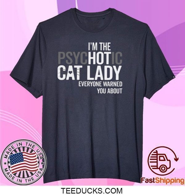 I’m The Psychotic Cat Lady Everyone Warned You About Tee Shirts