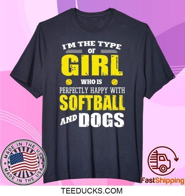 I’m The Type Of Girl Who Is Perfectly Happy With Softball And Dogs Shirt