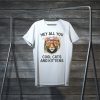 Joe Exotic Tiger Hey all you cool cats and kittens Shirt TShirts