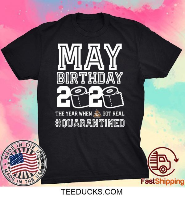 May Birthday Quarantine Shirt Year When Shit Got Real Birthday 2020 Tee Shirts