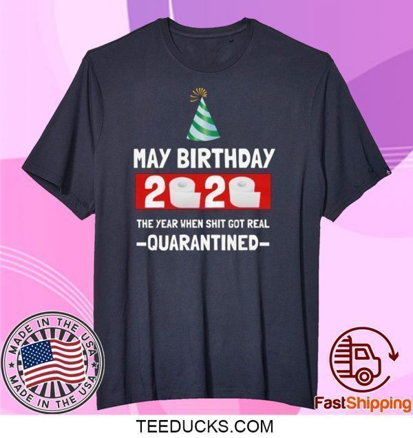 May birthday 2020- The Year When Shit Got Real- Quarantined- May Birthday 2020 Tee Shirts