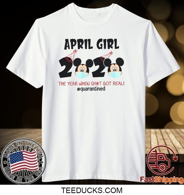 Mickey April Girls Quarantine Birthday Shirt, The Year Quarantine Got Real Tee Shirts