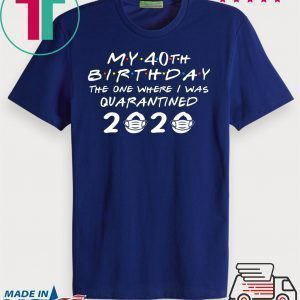My 40th Birthday The One Where I Was Quarantined 2020 Tee Shirts
