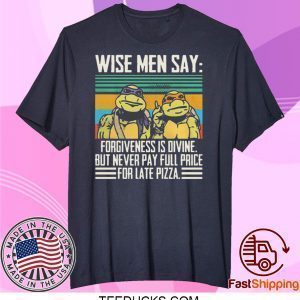 Ninja Turtle Wise Men Say Forgiveness s-Divine But Never Pay Full Price For Late Pizza Tee Shirts