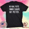 No hun you are thinner than me not prettier Tee Shirts