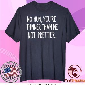 No hun you are thinner than me not prettier Tee Shirts