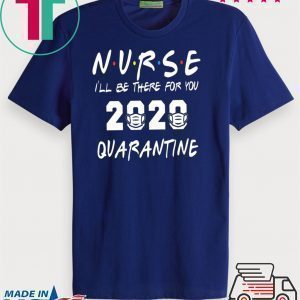 Nurse 2020 Quarantine T-shirt Nurse, I'll be there for you 2020 Quarantine Tee Shirts