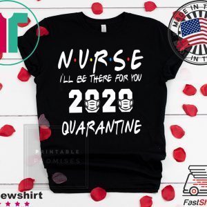 Nurse 2020 Quarantine T-shirt Nurse, I'll be there for you 2020 Quarantine Tee Shirts