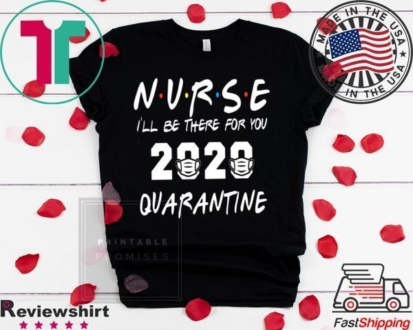 Nurse 2020 Quarantine T-shirt Nurse, I'll be there for you 2020 Quarantine Tee Shirts