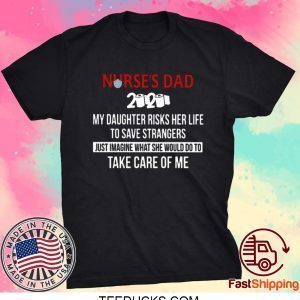 Nurses Day 2020 My Daughter Risks Her Life To Save Strangers Just Imagine What She Would Do To Take Care Of Me Tee Shirt