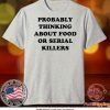 Probably thinking about food or serial killers Tee Shirts