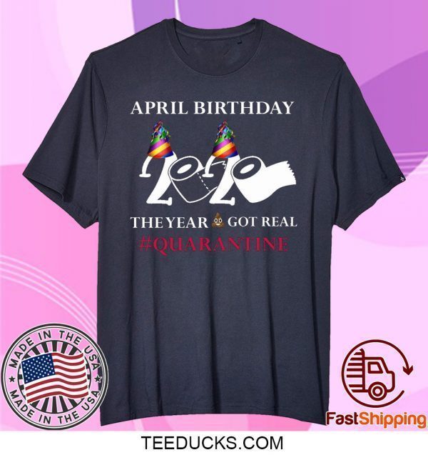 Quarantine Birthday 2020 April birthday 2020 the year when shit got real quarantined Tee Shirts