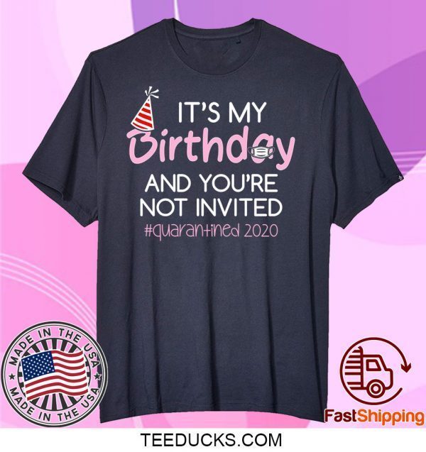 Quarantine Birthday Shirt – It’s My Birthday And You're Not Invited Quarantine 2020 Funny Happy Birthday Shirt – April Girls Birthday 2020 Shirts