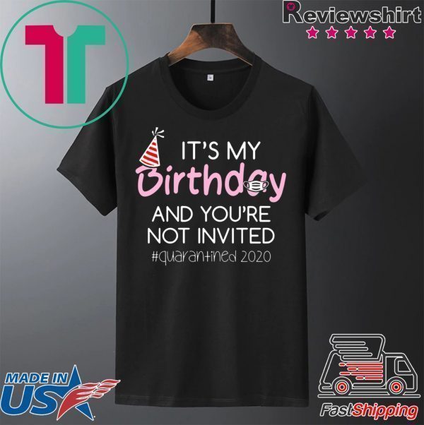 Quarantine Birthday Shirt – It’s My Birthday And You’re Not Invited Quarantined 2020 Funny Happy Birthday Shirt – April Girls Birthday 2020 Tee Shirts