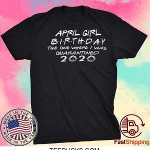 Quarantined April Birthday Straight Outta Quarantine, 2020 Birthday Tee Shirts