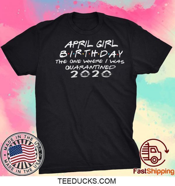 Quarantined April Birthday Straight Outta Quarantine, 2020 Birthday Tee Shirts