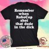 Remember When Robocop Shot That Dude In The Dick Tee Shirts