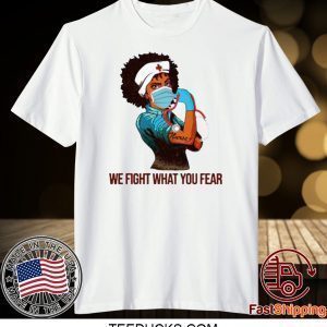 Strong Black Women Nurse We Fight What You Fear Tee Shirts