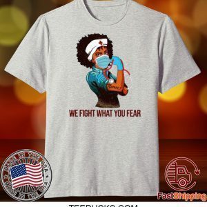 Strong Black Women Nurse We Fight What You Fear Tee Shirts