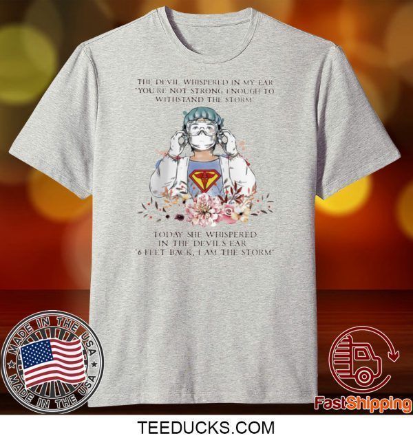 THE DEVIL WHISPERED IN MY EAR YOU’RE NOT STRONG ENOUGH TO WITHSTAND THE STORM NURSE TEE SHIRT