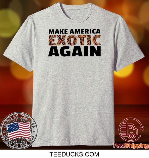 TIGER KING MAKE AMERICA EXOTIC AGAIN TEE SHIRTS