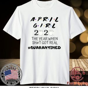The Year When Shit Got Real, Quarantined Shirt, April Girl Friends Tee Shirts