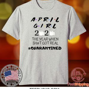 The Year When Shit Got Real, Quarantined Shirt, April Girl Friends Tee Shirts