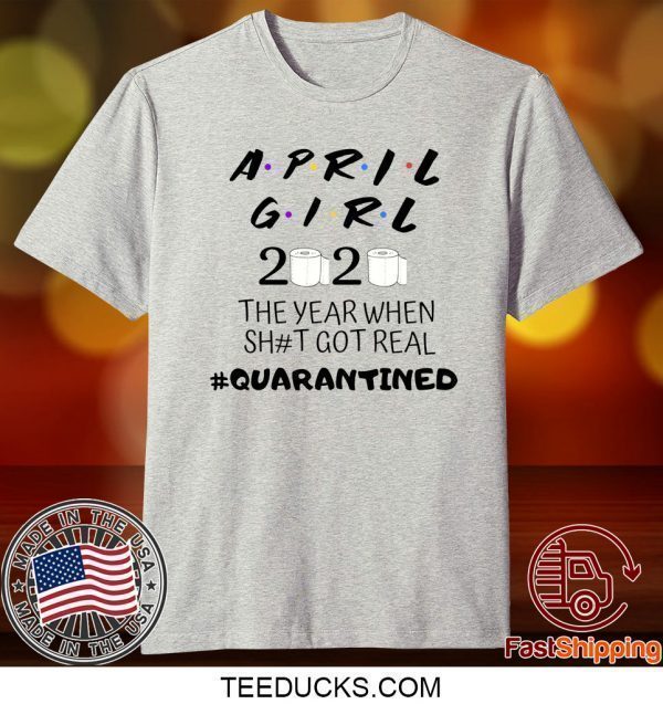 The Year When Shit Got Real, Quarantined Shirt, April Girl Friends Tee Shirts