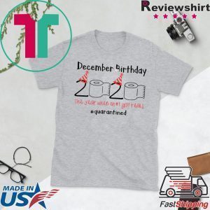 December Birthday The Year When Shit Got Real Quarantined Shirt