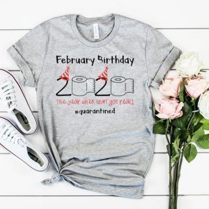 February Birthday The Year When Shit Got Real Quarantined Tee Shirts