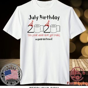 July Birthday The Year When Shit Got Real Quarantined Shirt