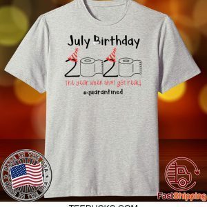 July Birthday The Year When Shit Got Real Quarantined Shirt
