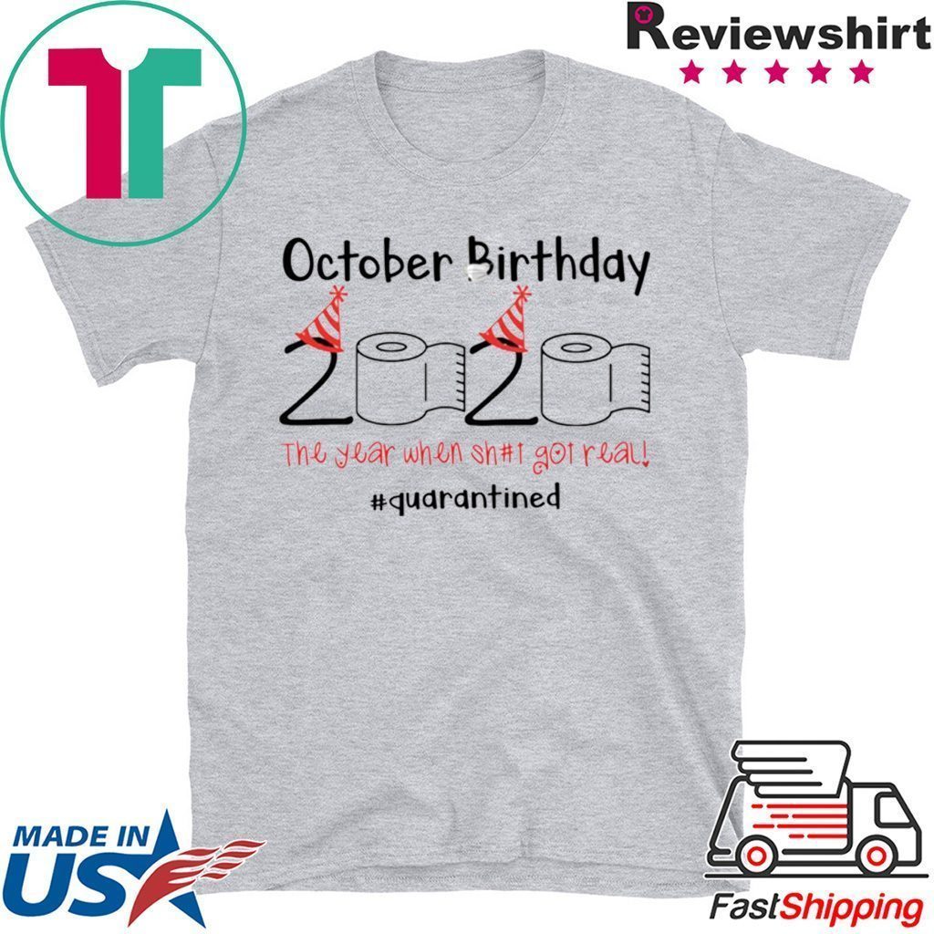October Birthday The Year When Shit Got Real Quarantined T-Shirt October Birthday The Year When Shit Got Real Quarantined T-Shirt