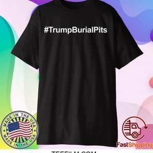 Trump Burial Pits Tee Shirts