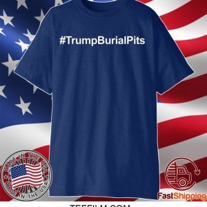 Trump Burial Pits Tee Shirts