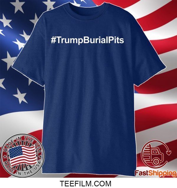 Trump Burial Pits Tee Shirts