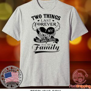 Two Things Last Forever My Tattoos The Love I Have For My Family Tee Shirts