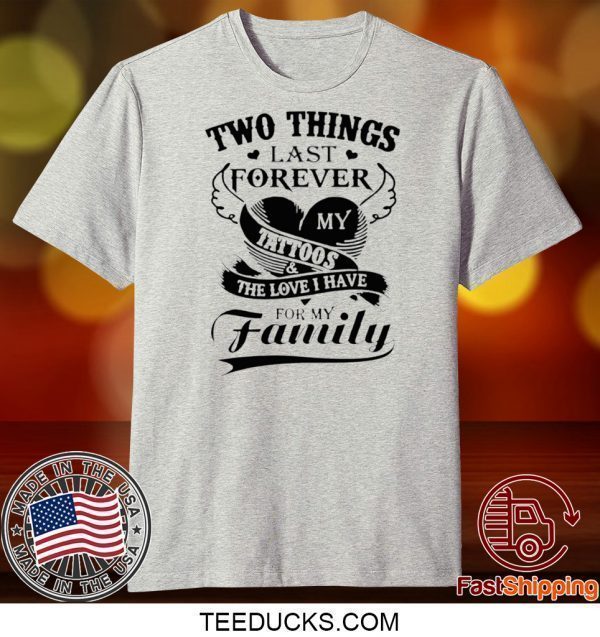 Two Things Last Forever My Tattoos The Love I Have For My Family Tee Shirts