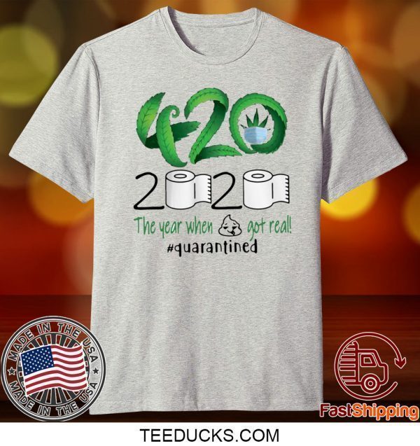 Weed 420 2020 The Year When Shit Got Real Quarantined Tee Shirts
