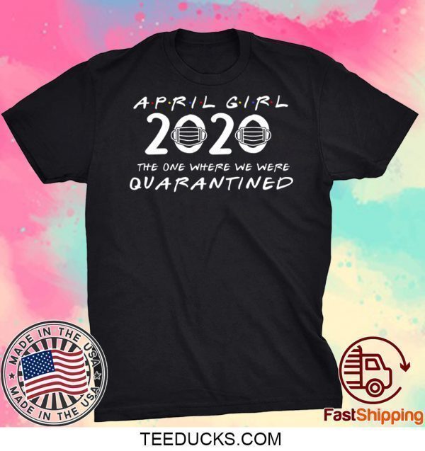april girl the one when we were quarantined, april birthday 2020 Tee Shirts