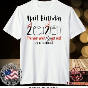 pril birthday 2020 the year when shit got real quarantined Shirt - April girl birthday 2020 t-shirt – funny birthday quarantine Tee Shirts